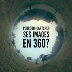 Pourquoi capturer ses images en 360?